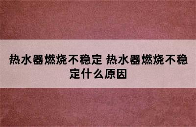 热水器燃烧不稳定 热水器燃烧不稳定什么原因